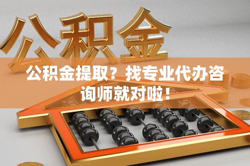 萧县公积金提取？找专业代办咨询师就对啦！