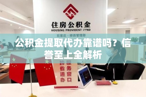 萧县公积金提取代办靠谱吗？信誉至上全解析