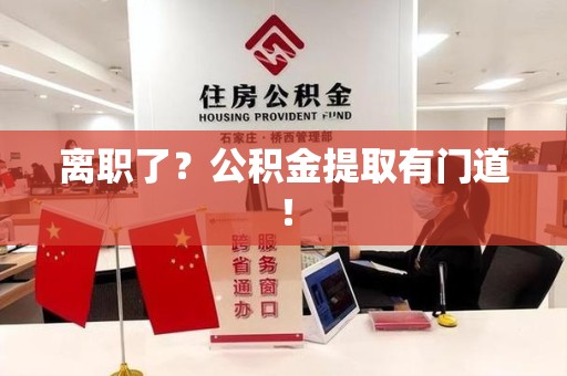 萧县离职了?公积金提取有门道! 萧县离职了?公积金提取有门道!