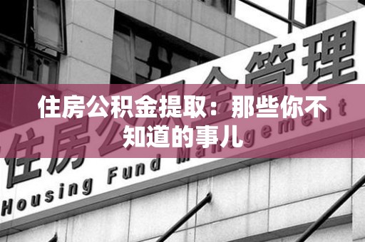 萧县住房公积金提取：那些你不知道的事儿