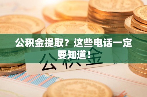 萧县公积金提取？这些电话一定要知道！