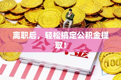 萧县离职后，轻松搞定公积金提取！