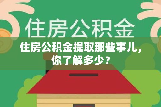 萧县住房公积金提取那些事儿，你了解多少？