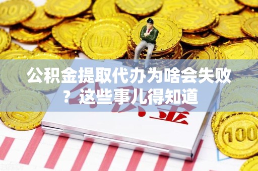 萧县公积金提取代办为啥会失败？这些事儿得知道