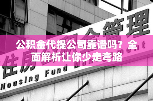 萧县公积金代提公司靠谱吗？全面解析让你少走弯路