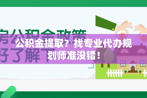 萧县公积金提取？找专业代办规划师准没错！