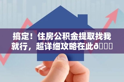 萧县搞定!住房公积金提取找我就行,超详细攻略在此😎 萧县搞定!住房公积金提取找我就行,超详细攻略在此😎