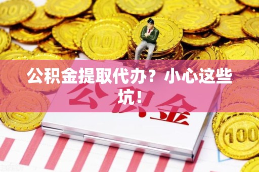 萧县公积金提取代办？小心这些坑！