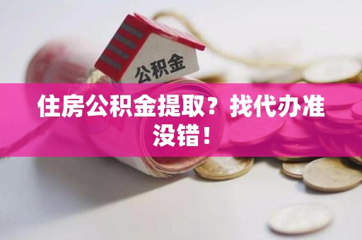 萧县住房公积金提取？找代办准没错！