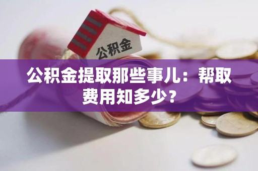 萧县公积金提取那些事儿:帮取费用知多少? 萧县公积金提取那些事儿:帮取费用知多少?