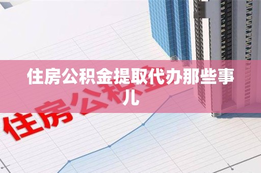 萧县住房公积金提取代办那些事儿
