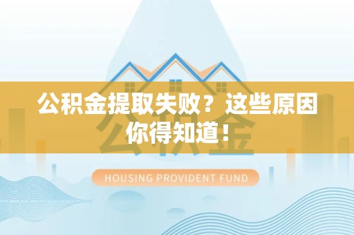 萧县公积金提取失败？这些原因你得知道！