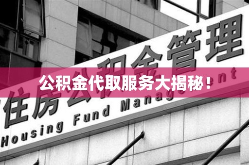 萧县公积金代取服务大揭秘！