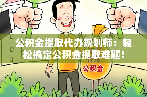 萧县公积金提取代办规划师：轻松搞定公积金提取难题！