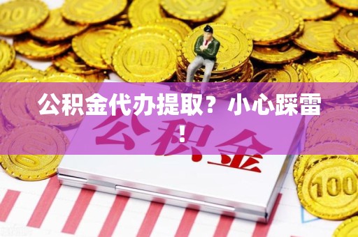 萧县公积金代办提取？小心踩雷！