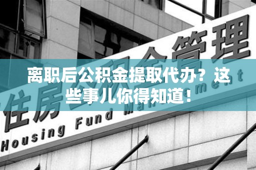 萧县离职后公积金提取代办?这些事儿你得知道! 萧县离职后公积金提取代办?这些事儿你得知道!