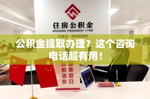 萧县公积金提取办理？这个咨询电话超有用！