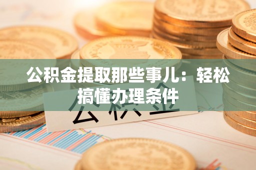 萧县公积金提取那些事儿：轻松搞懂办理条件