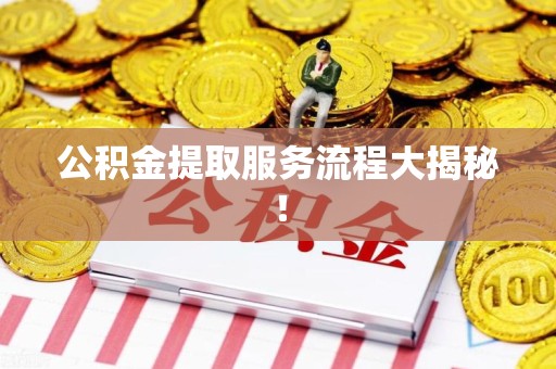 萧县公积金提取服务流程大揭秘! 萧县公积金提取服务流程大揭秘!