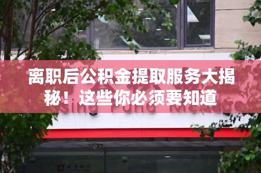 萧县离职后公积金提取服务大揭秘！这些你必须要知道