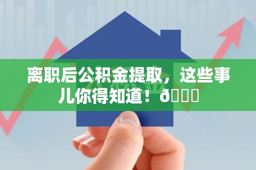 萧县离职后公积金提取，这些事儿你得知道！😎