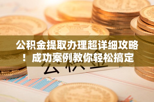 萧县公积金提取办理超详细攻略！成功案例教你轻松搞定