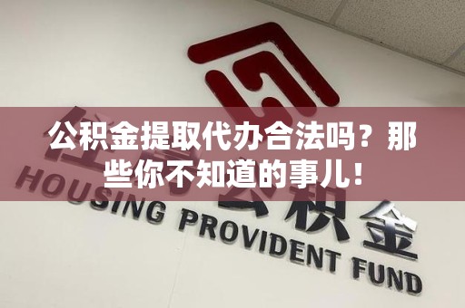 萧县公积金提取代办合法吗？那些你不知道的事儿！