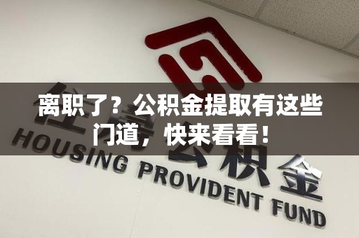 萧县离职了？公积金提取有这些门道，快来看看！