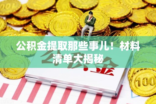 萧县公积金提取那些事儿！材料清单大揭秘