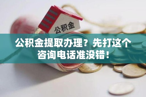萧县公积金提取办理？先打这个咨询电话准没错！