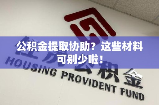 萧县公积金提取协助？这些材料可别少啦！