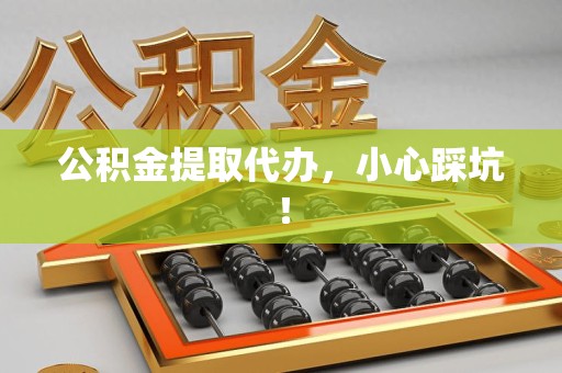 萧县公积金提取代办，小心踩坑！