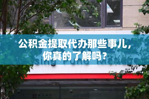 萧县公积金提取代办那些事儿，你真的了解吗？