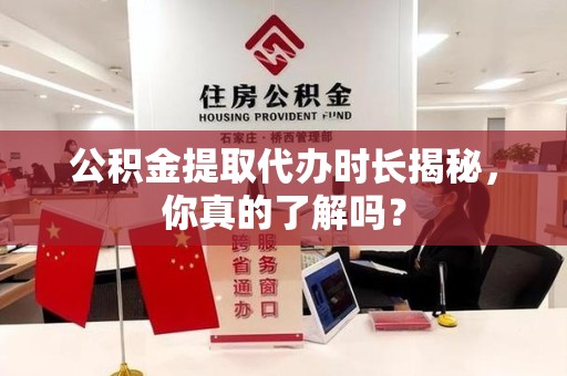 萧县公积金提取代办时长揭秘，你真的了解吗？