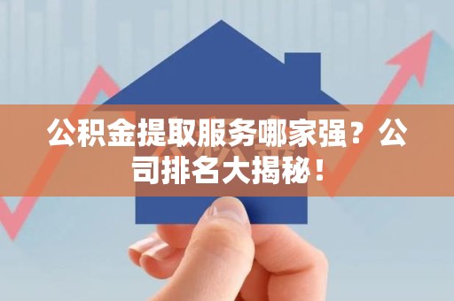 萧县公积金提取服务哪家强?公司排名大揭秘! 萧县公积金提取服务哪家强?公司排名大揭秘!