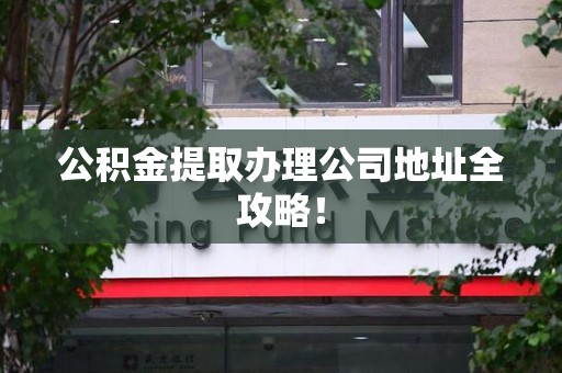 萧县公积金提取办理公司地址全攻略！