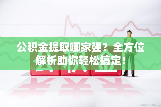 萧县公积金提取哪家强？全方位解析助你轻松搞定！