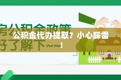 萧县公积金代办提取？小心踩雷！
