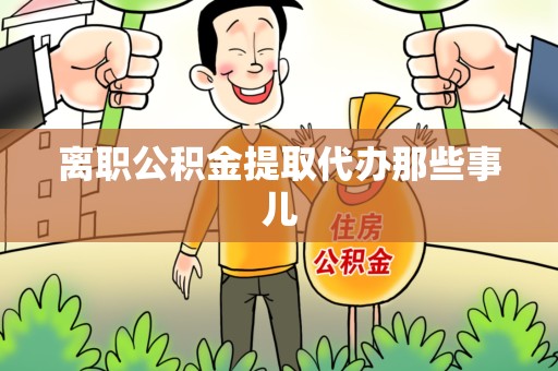 萧县离职公积金提取代办那些事儿