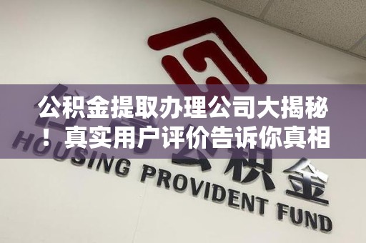 萧县公积金提取办理公司大揭秘！真实用户评价告诉你真相